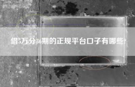 借5万分36期的正规平台口子有哪些?
