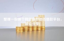 整理一份哪个网贷最好借钱借款平台，简云分享！