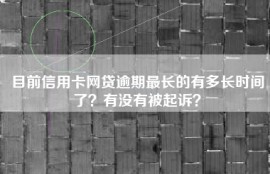目前信用卡网贷逾期最长的有多长时间了？有没有被起诉？