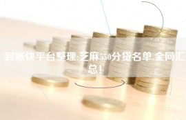 到账快平台整理:芝麻550分贷名单,全网汇总！
