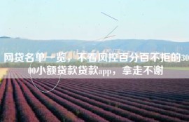 网贷名单一览，不看风控百分百不拒的3000小额贷款贷款app，拿走不谢