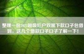 整理一份2022超级烂户双黑下款口子包借到，这几个借款口子口子了解一下！