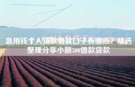 急用钱个人贷款借款口子有哪些？精选整理分享小额500借款贷款