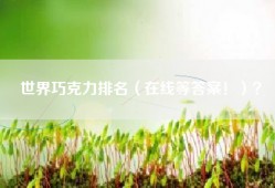 世界巧克力排名（在线等答案！）？