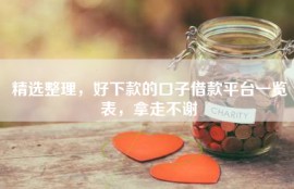 精选整理，好下款的口子借款平台一览表，拿走不谢