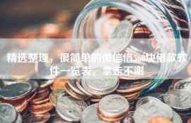 精选整理，很简单的微信借500块借款软件一览表，拿走不谢