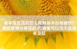 惠享花花贷款怎么样网贷平台有哪些？精选整理分享贷款5万哪里可以当天贷出来贷款