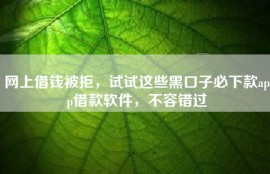 网上借钱被拒，试试这些黑口子必下款app借款软件，不容错过