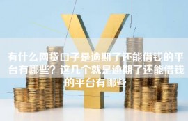 有什么网贷口子是逾期了还能借钱的平台有哪些？这几个就是逾期了还能借钱的平台有哪些