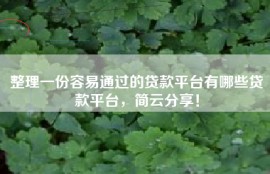 整理一份容易通过的贷款平台有哪些贷款平台，简云分享！
