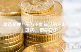 精选整理！千万不能错过的不用征信的贷款app借款口子