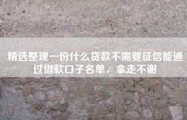 精选整理一份什么贷款不需要征信能通过借款口子名单，拿走不谢
