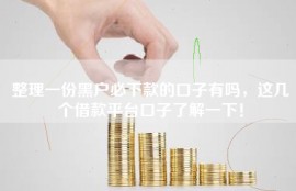 整理一份黑户必下款的口子有吗，这几个借款平台口子了解一下！