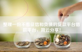 整理一份不看征信和负债的贷款平台借款平台，简云分享！