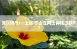 微众银行APP上线 你会在网上存钱贷款吗？