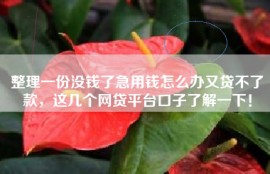整理一份没钱了急用钱怎么办又贷不了款，这几个网贷平台口子了解一下！