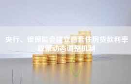 央行、银保监会建立首套住房贷款利率政策动态调整机制