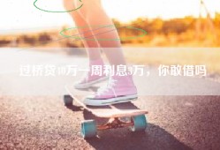 过桥贷40万一周利息3万，你敢借吗