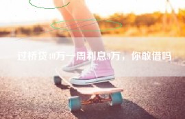 过桥贷40万一周利息3万，你敢借吗
