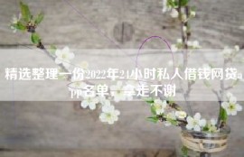 精选整理一份2022年24小时私人借钱网贷app名单，拿走不谢