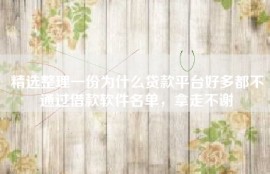 精选整理一份为什么贷款平台好多都不通过借款软件名单，拿走不谢