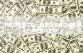 网贷口子热门篇：精选整理征信很差很差哪里贷款名单！