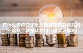 有什么借款口子是从急用钱借款可靠吗?？这几个就是从急用钱借款可靠吗?