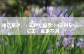 精选整理，14天短期借款1000元网贷app一览表，拿走不谢