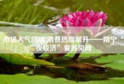 市场人气回暖 消费热度攀升——南宁“夜经济”复苏见闻