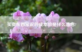 买卖东西常说的成本价是什么意思?