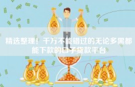 精选整理！千万不能错过的无论多黑都能下款的口子贷款平台