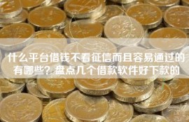 什么平台借钱不看征信而且容易通过的有哪些？盘点几个借款软件好下款的