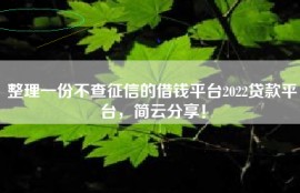 整理一份不查征信的借钱平台2022贷款平台，简云分享！