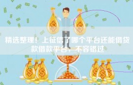 精选整理！上征信了哪个平台还能借贷款借款平台，不容错过
