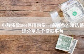 小额贷款5000急用网贷app有哪些？精选整理分享几个贷款平台