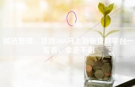 精选整理，急借5000马上到账贷款平台一览表，拿走不谢