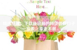 精选整理，下款最容易的网贷借款口子一览表，拿走不谢