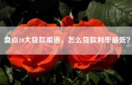 盘点10大贷款渠道，怎么贷款利率最低？