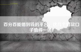百分百能借到钱的平台，这几个借款口子值得一试！