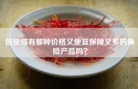 你觉得有那种价格又便宜保障又多的保险产品吗？