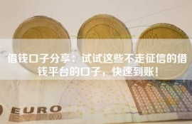 借钱口子分享：试试这些不走征信的借钱平台的口子，快速到账！