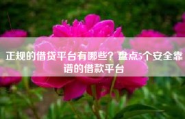 正规的借贷平台有哪些？盘点5个安全靠谱的借款平台