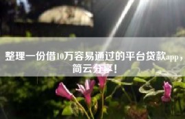 整理一份借10万容易通过的平台贷款app，简云分享！