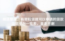 精选整理，有微粒贷就可以申请的贷款贷款平台一览表，拿走不谢