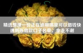 精选整理一份正在逾期哪里可以借钱快速到账借款口子名单，拿走不谢