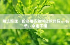 精选整理一份急用钱如何贷款网贷app名单，拿走不谢