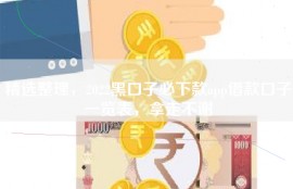 精选整理，2022黑口子必下款app借款口子一览表，拿走不谢