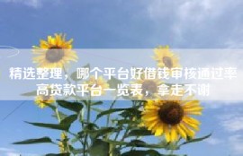 精选整理，哪个平台好借钱审核通过率高贷款平台一览表，拿走不谢