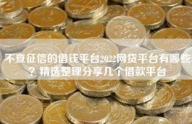 不查征信的借钱平台2022网贷平台有哪些？精选整理分享几个借款平台