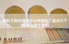 最好下款的贷款平台有哪些？盘点几个网贷app好下款的